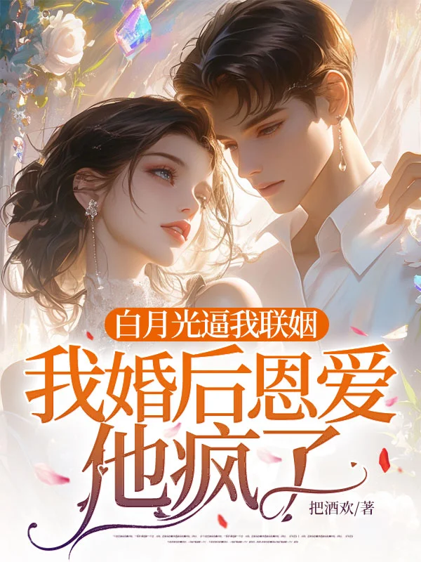 白月光逼我聯姻,我婚後恩愛他瘋了