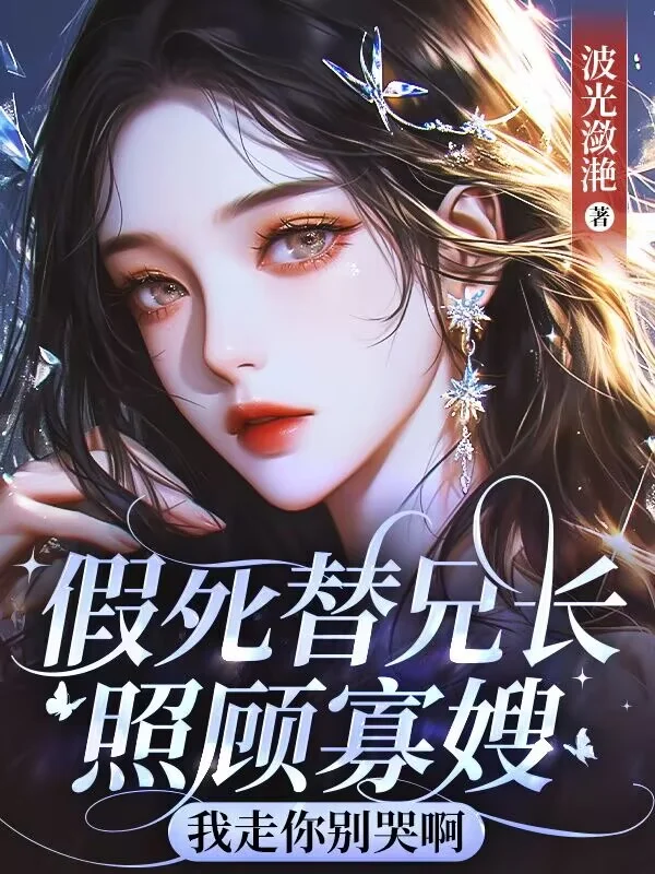 假死替兄長照顧寡嫂,我走你別哭啊