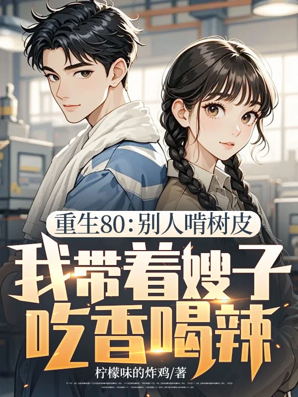 重生80:別人啃樹皮,我帶著嫂子吃香喝辣
