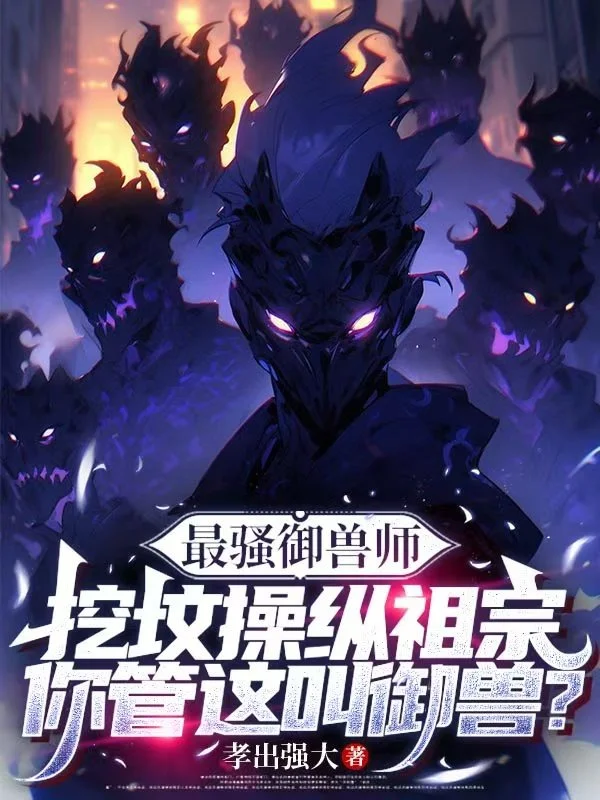 最騷禦獸師：挖墳操縱祖宗，你管這叫禦獸？